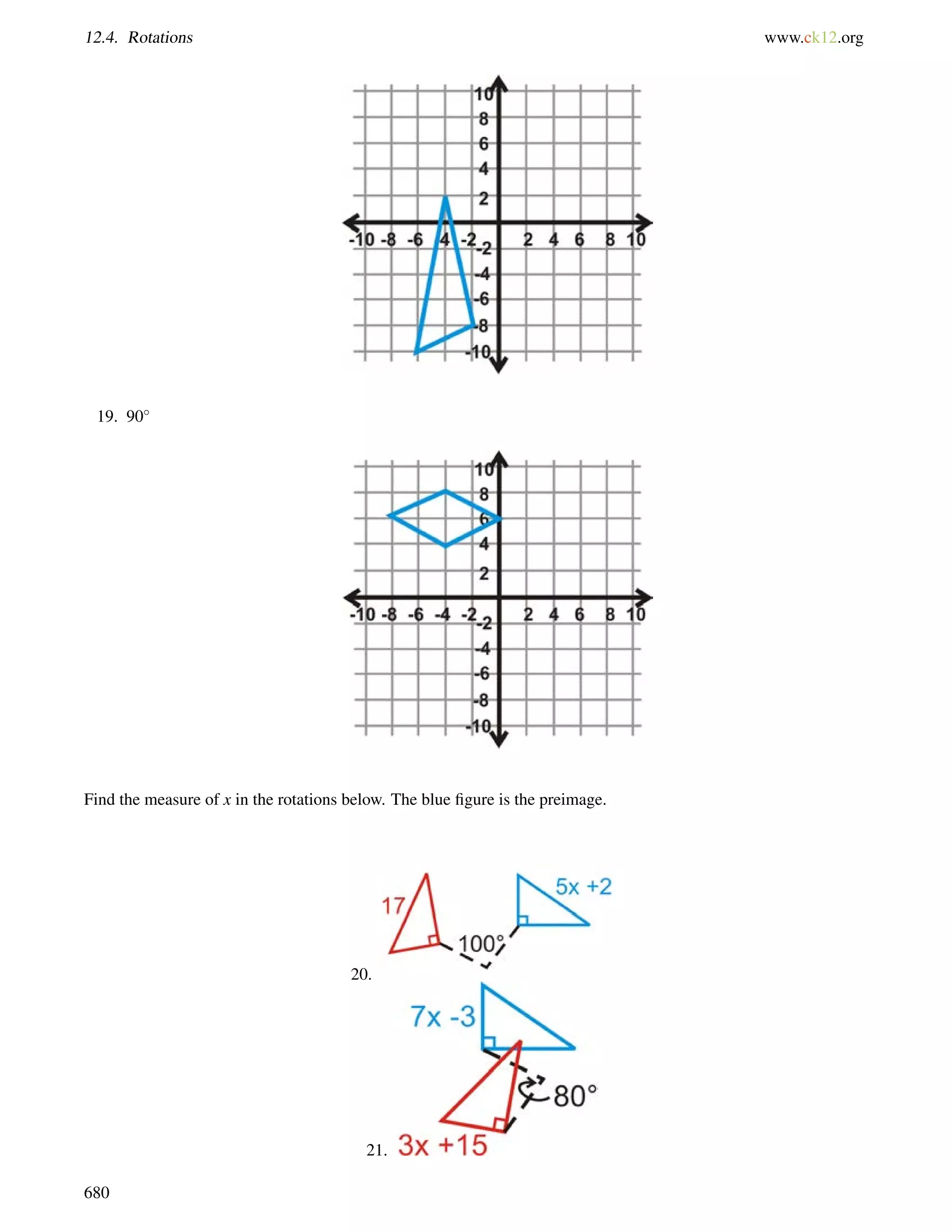 12.4. Rotations www.ck12.org 
19. 90 
Find the measure of x in the rotations below. The blue figure is the preimage. 
20. 
21. 
680 
 