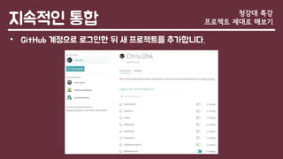 지속적인 통합
• GitHub 계정으로 로그인한 뒤 새 프로젝트를 추가합니다.
청강대 특강
프로젝트 제대로 해보기
 
