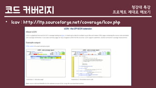 코드 커버리지
• lcov : http://ltp.sourceforge.net/coverage/lcov.php
청강대 특강
프로젝트 제대로 해보기
 