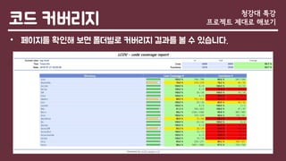 코드 커버리지
• 페이지를 확인해 보면 폴더별로 커버리지 결과를 볼 수 있습니다.
청강대 특강
프로젝트 제대로 해보기
 