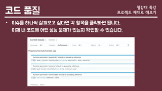 코드 품질
• 이슈를 하나씩 살펴보고 싶다면 각 항목을 클릭하면 됩니다.
이제 내 코드에 어떤 성능 문제가 있는지 확인할 수 있습니다.
청강대 특강
프로젝트 제대로 해보기
 