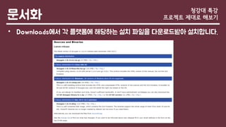 문서화
• Downloads에서 각 플랫폼에 해당하는 설치 파일을 다운로드받아 설치합니다.
청강대 특강
프로젝트 제대로 해보기
 