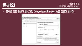 문서화
• 문서를 만들 준비가 끝났다면 Doxywizard로 doxyfile을 만들어 봅시다.
청강대 특강
프로젝트 제대로 해보기
 