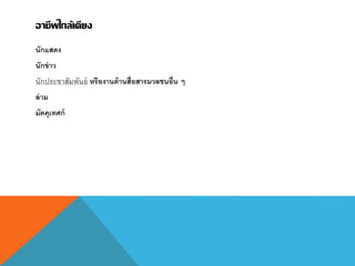 อาชีพใกล้เคียง
นักแสดง
นักข่าว
นักประชาสัมพันธ์ หรืองานด้านสื่อสารมวลชนอื่น ๆ
ล่าม
มัคคุเทศก์
 