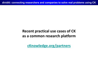 dividiti: connecting researchers and companies to solve real problems using CK
Recent practical use cases of CK
as a commo...