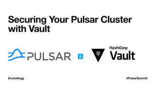@cckellogg #PulsarSummit
Securing Your Pulsar Cluster
with Vault
&
 