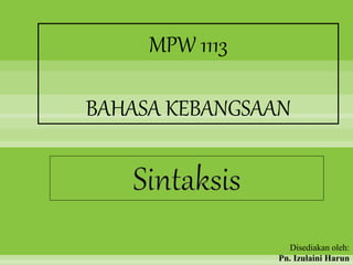 Sintaksis
MPW 1113
BAHASA KEBANGSAAN
Disediakan oleh:
Pn. Izulaini Harun
 