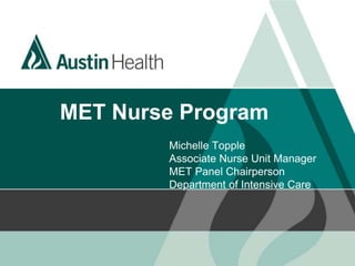 MET Nurse Program
Michelle Topple
Associate Nurse Unit Manager
MET Panel Chairperson
Department of Intensive Care
 