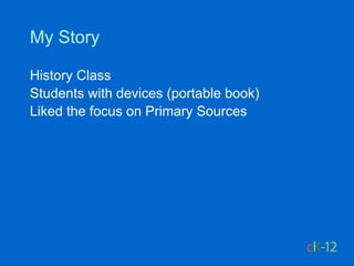 My Story

History Class
Students with devices (portable book)
Liked the focus on Primary Sources
 