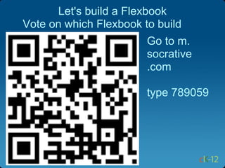Let's build a Flexbook
Vote on which Flexbook to build
                        Go to m.
                        socrative
                        .com

                        type 789059
 