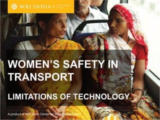 A product of WRI Ross Center for Sustainable Cities
WOMEN’S SAFETY IN
TRANSPORT
LIMITATIONS OF TECHNOLOGY
 