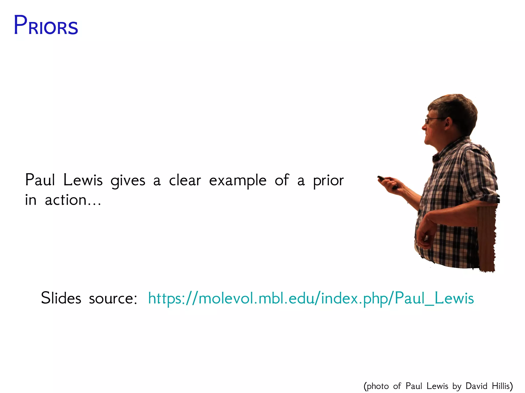 P
Paul Lewis gives a clear example of a prior
in action...
Slides source: https://molevol.mbl.edu/index.php/Paul_Lewis
(photo of Paul Lewis by David Hillis)
 