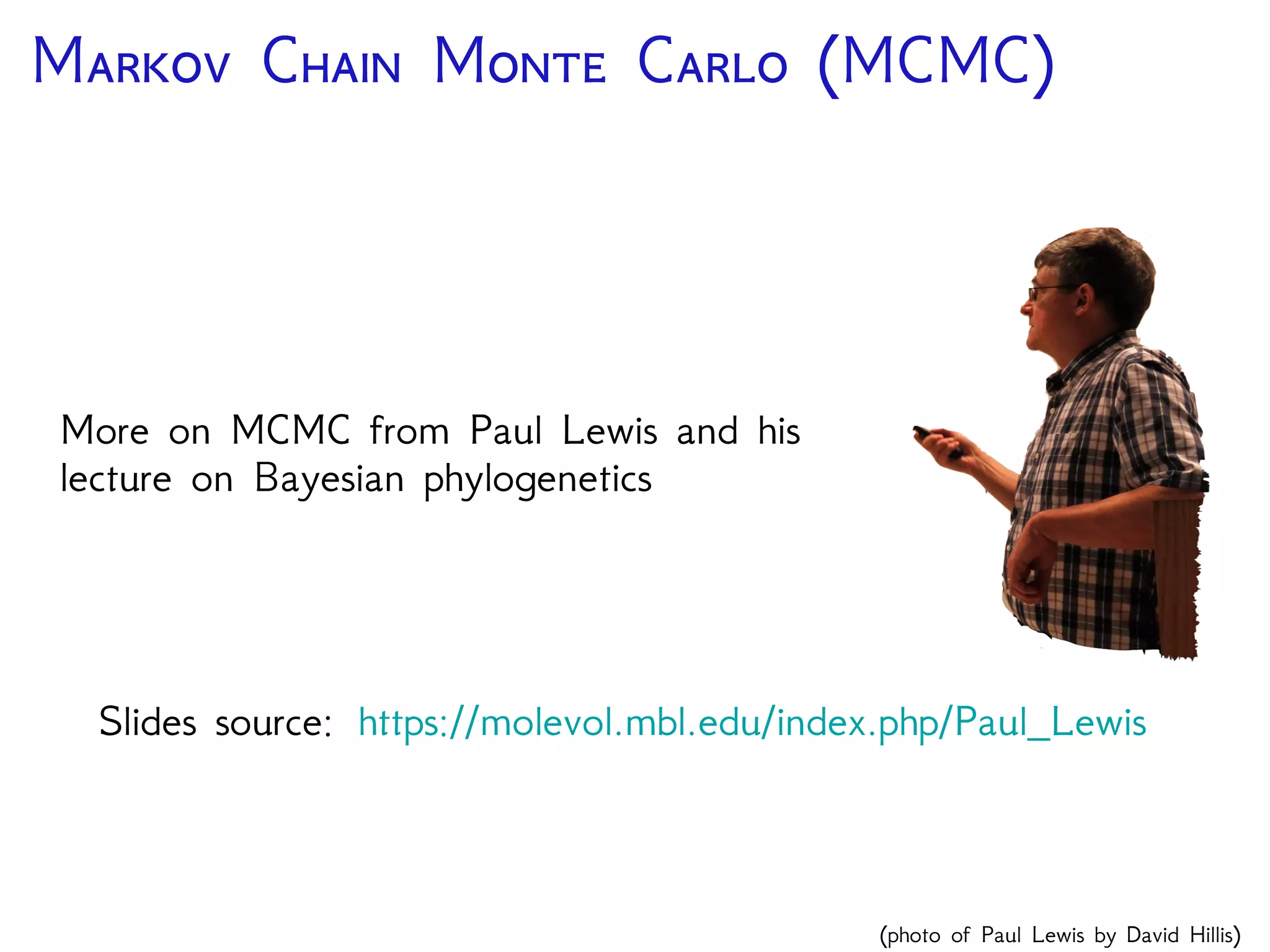 M C M C (MCMC)
More on MCMC from Paul Lewis and his
lecture on Bayesian phylogenetics
Slides source: https://molevol.mbl.edu/index.php/Paul_Lewis
(photo of Paul Lewis by David Hillis)
 