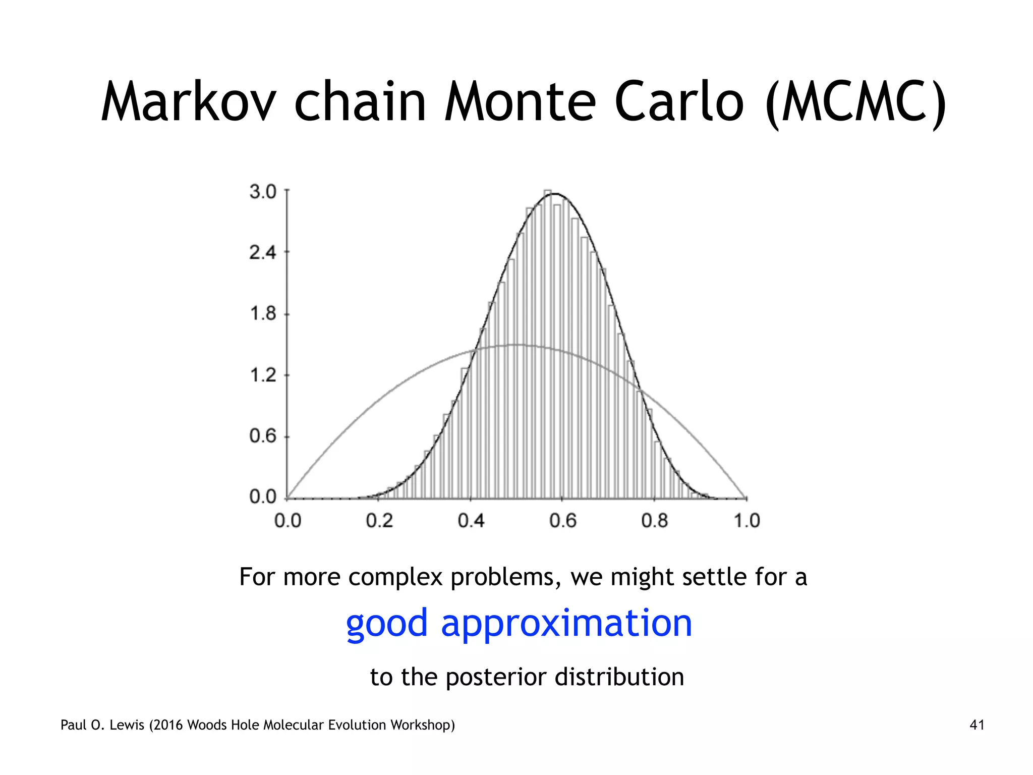 Paul O. Lewis (2016 Woods Hole Molecular Evolution Workshop) 41
Markov chain Monte Carlo (MCMC)
For more complex problems, we might settle for a
good approximation
to the posterior distribution
 