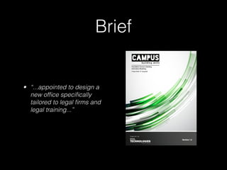 Brief
• “...appointed to design a
new ofﬁce speciﬁcally
tailored to legal ﬁrms and
legal training...”
 