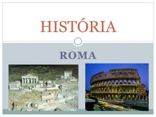 ROMA
HISTÓRIA
 