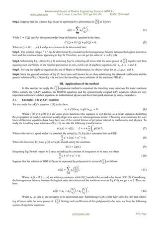 International Journal of Modern Engineering Research (IJMER)
                 www.ijmer.com          Vol.3, Issue.1, Jan-Feb. 2013 pp-369-376       ISSN: 2249-6645

                                                                                                𝐺′
Setp2. Suppose that the solution Eq.(3) can be expressed by a polynomial in                     𝐺
                                                                                                     as follows:
                                                                      𝑛                 𝑖
                                                                                   𝐺′
                                                         𝑢 ξ =                𝑎𝑖      ,                                       (4)
                                                                                   𝐺
                                                                     𝑖=0

While 𝐺 = 𝐺 ξ satisfies the second order linear differential equation in the form:
                                                     𝐺 " ξ + 𝜆𝐺 ′ ξ + 𝜇𝐺 ξ = 0,                                               (5)
Where 𝑎 𝑖 𝑖 = 0,1, … , 𝑛 , 𝜆 and 𝜇 are constants to be determined later.
Setp3. The positive integer " 𝑛 " can be determined by considering the homogeneous balance between the highest derivative
term and the nonlinear terms appearing in Eq.(3). Therefore, we can get the value of 𝑛 in Eq.( 4).
                                                                                                                   𝐺′
Setp4. Substituting Eq.( 4) into Eq.( 3) and using Eq.(5), collecting all terms with the same power of 𝐺 together and then
equating each coefficient of the resulted polynomial to zero, yield a set of algebraic equations for 𝑎 𝑖 , 𝜆 , 𝜇 , 𝑐 and 𝑘.
Setp5. Solving the algebraic equations by use of Maple or Mathematica, we obtain values for 𝑎 𝑖 , 𝜆 , 𝜇 , 𝑐 and 𝑘.
Setp6. Since the general solutions of Eq. (5) have been well known for us, then substituting the obtained coefficients and the
general solution of Eq. (5) into Eq. (4), we have the travelling wave solutions of the nonlinear PDE (1).

                                                III. Applications of the method
                                          𝐺′
        In this section, we apply the 𝐺 -expansion method to construct the traveling wave solutions for some nonlinear
PDEs, namely the vcKdV equation, the MDWW equations and the symmetrically coupled KdV equations which are very
important nonlinear evolution equations in mathematical physics and have been paid attention by many researchers.
3.1.     Example1. The cvKdV equation
We start with the cvKdV equation [29] in the form:
                                                     𝑢 𝑡 + 𝑓 𝑡 𝑢𝑢 𝑥 + 𝑔 𝑡 𝑢 𝑥𝑥𝑥 = 0,                                          (6)
          Where 𝑓 𝑡 ≠ 0, 𝑔 𝑡 ≠ 0 are some given functions.This equation is well-known as a model equation describing
the propagation of weakly-nonlinear weakly-dispersive waves in inhomogeneous media.. Obtaining exact solutions for non-
linear differential equations have long been one of the central themes of perpetual interest in mathematics and physics. To
study the travelling wave solutions of Eq. (6), we take the following transformation
                                                                         𝜔 𝑡
                                           𝑢 𝑥, 𝑡 = 𝑢 ξ ,        𝜉 = 𝑥+       𝑔 𝑡 𝑑 𝑡,                                  (7)
                                                                         𝛼 0
Where 𝜔the wave is speed and 𝛼 is a constant. By using Eq. (7), Eq.(6) is converted into an ODE
                                                𝜔 ′
                                                  𝑢 + 2𝑢𝑢′ + 𝑢′′′ = 0,                                                  (8)
                                                𝛼
Where the functions 𝑓 𝑡 and 𝑔 𝑡 in Eq.(6) should satisfy the condition
                                                        𝑓 𝑡 = 2𝑔 𝑡 .                                                          (9)
Integrating Eq.(8) with respect to 𝜉 once and taking the constant of integration to be zero, we obtain
                                             𝜔
                                               𝑢 + 𝑢2 + 𝑢′′ = 0,                                                             (10)
                                             𝛼
                                                                                       𝐺′
Suppose that the solution of ODE (10) can be expressed by polynomial in terms of 𝐺 as follows:
                                                         𝑛                𝑖
                                                                     𝐺′
                                                𝑢 ξ =         𝑎𝑖        ,                                                    (11)
                                                                     𝐺
                                                        𝑖=0

        Where 𝑎 𝑖 𝑖 = 0,1, … , 𝑛 are arbitrary constants, while 𝐺 ξ satisfies the second order linear ODE (5). Considering
the homogeneous balance between the highest order derivatives and the nonlinear terms in Eq. (10), we get 𝑛 = 2. Thus, we
have
                                                                                        2
                                                                   𝐺′              𝐺′
                                       𝑢 ξ = 𝑎0 + 𝑎1                  + 𝑎2                  ,                                (12)
                                                                   𝐺               𝐺
         Where 𝑎0 , 𝑎1 and 𝑎2 are constants to be determined later. Substituting Eq.(12) with Eq.(5) into Eq.(10) and collect-
                                           𝐺′
ing all terms with the same power of            . Setting each coefficients of this polynomial to be zero, we have the following
                                           𝐺
system of algebraic equations:


                                                               www.ijmer.com                                            370 | Page
 