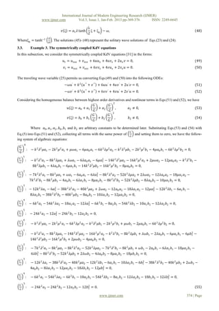International Journal of Modern Engineering Research (IJMER)
                      www.ijmer.com          Vol.3, Issue.1, Jan-Feb. 2013 pp-369-376       ISSN: 2249-6645

                                                            λ
                                     𝑣 ξ = 𝑎1 𝜆 tanh          ξ + ξ0 − 𝜔,                                                               48
                                                            2
                           𝐴
Whereξ0 = tanh−1           𝐵
                               . The solutions (45)- (48) represent the solitary wave solutions of Eqs.(23) and (24).

3.3.           Example 3. The symmetrically coupled KdV equations
In this subsection, we consider the symmetrically coupled KdV equations [31] in the forms:
                                       𝑢 𝑡 = 𝑢 𝑥𝑥𝑥 + 𝑣 𝑥𝑥𝑥 + 6𝑢𝑢 𝑥 + 4𝑢𝑣 𝑥 + 2𝑢 𝑥 𝑣 = 0,                                               (49)
                                       𝑣 𝑡 = 𝑢 𝑥𝑥𝑥 + 𝑣 𝑥𝑥𝑥 + 6𝑣𝑣 𝑥 + 4𝑣𝑢 𝑥 + 2𝑣 𝑥 𝑢 = 0.                                               (50)

The traveling wave variable (25) permits us converting Eqs.(49) and (50) into the following ODEs:
                                       −𝜔𝑢′ + 𝑘 2 𝑢′′′ + 𝑣 ′′′ + 6𝑢𝑢′ + 4𝑢𝑣 ′ + 2𝑢′ 𝑣 = 0,                                             (51)
                                             ′    2   ′′′      ′′′        ′     ′     ′
                                       −𝜔𝑣 + 𝑘        𝑢 + 𝑣          + 6𝑣𝑣 + 4𝑣𝑢 + 2𝑣 𝑢 = 0.                                           (52)

Considering the homogeneous balance between highest order derivatives and nonlinear terms in Eqs.(51) and (52), we have
                                                             2
                                               𝐺′         𝐺′
                               𝑢 ξ = 𝑎0 + 𝑎1       + 𝑎2         ,       𝑎2 ≠ 0,                                     (53)
                                                𝐺          𝐺
                                                             2
                                               𝐺′         𝐺′
                               𝑣 ξ = 𝑏0 + 𝑏1      + 𝑏2         ,        𝑏2 ≠ 0,                                     (54)
                                               𝐺          𝐺

               Where 𝑎0 , 𝑎1 , 𝑎2 , 𝑏0 , 𝑏1 and 𝑏2 are arbitrary constants to be determined later. Substituting Eqs.(53) and (54) with
                                                                                          𝐺′
Eq.(5) into Eqs.(51) and (52), collecting all terms with the same power of                     and setting them to zero, we have the follow-
                                                                                          𝐺
ing system of algebraic equations:
       0
  𝐺′
           : − 𝑘 2 𝜆2 𝜇𝑎1 − 2𝑘 2 𝜇2 𝑎1 + 𝜇𝜔𝑎1 − 6𝜇𝑎0 𝑎1 − 6𝑘 2 𝜆𝜇2 𝑎2 − 𝑘 2 𝜆2 𝜇𝑏1 − 2𝑘 2 𝜇2 𝑏1 − 4𝜇𝑎0 𝑏1 − 6𝑘 2 𝜆𝜇2 𝑏2 = 0,
  𝐺
       1
 𝐺′
           :   − 𝑘 2 𝜆3 𝑎1 − 8𝑘 2 𝜆𝜇𝑎1 + 𝜆𝜔𝑎1 − 6𝜆𝑎0 𝑎1 − 6𝜇𝑎1 − 14𝑘 2 𝜆2 𝜇𝑎2 − 16𝑘 2 𝜇2 𝑎2 + 2𝜇𝜔𝑎2 − 12𝜇𝑎0 𝑎2 − 𝑘 2 𝜆3 𝑏1 −
                                                              2
  𝐺
                8𝑘 2 𝜆𝜇𝑏1 − 4𝜆𝑎0 𝑏1 − 6𝜇𝑎1 𝑏1 − 14𝑘 2 𝜆2 𝜇𝑏2 − 16𝑘 2 𝜇2 𝑏2 − 8𝜇𝑎0 𝑏2 = 0,
       2
 𝐺′
           : − 7𝑘 2 𝜆2 𝑎1 − 8𝑘 2 𝜇𝑎1 + 𝜔𝑎1 − 6𝑎0 𝑎1 − 6𝜆𝑎1 − 8𝑘 2 𝜆3 𝑎2 − 52𝑘 2 𝜆𝜇𝑎2 + 2𝜆𝜔𝑎2 − 12𝜆𝑎0 𝑎2 − 18𝜇𝑎1 𝑎2 −
                                                         2
  𝐺
             7𝑘 𝜆 𝑏1 − 8𝑘 𝜇𝑏1 − 4𝑎0 𝑏1 − 6𝜆𝑎1 𝑏1 − 8𝜇𝑎2 𝑏1 − 8𝑘 2 𝜆3 𝑏2 − 52𝑘 2 𝜆𝜇𝑏2 − 8𝜆𝑎0 𝑏2 − 10𝜇𝑎1 𝑏2 = 0,
               2 2          2

       3
 𝐺′
  𝐺
           : − 12𝑘 2 𝜆𝑎1 − 6𝑎1 − 38𝑘 2 𝜆2 𝑎2 − 40𝑘 2 𝜇𝑎2 + 2𝜔𝑎2 − 12𝑎0 𝑎2 − 18𝜆𝑎1 𝑎2 − 12𝜇𝑎2 − 12𝑘 2 𝜆𝑏1 − 6𝑎1 𝑏1 −
                             2                                                             2

             8𝜆𝑎2 𝑏1 − 38𝑘 2 𝜆2 𝑏2 − 40𝑘 2 𝜇𝑏2 − 8𝑎0 𝑏2 − 10𝜆𝑎1 𝑏2 − 12𝜇𝑎2 𝑏2 = 0,
       4
 𝐺′
           : − 6𝑘 2 𝑎1 − 54𝑘 2 𝜆𝑎2 − 18𝑎1 𝑎2 − 12𝜆𝑎2 − 6𝑘 2 𝑏1 − 8𝑎2 𝑏1 − 54𝑘 2 𝜆𝑏2 − 10𝑎1 𝑏2 − 12𝜆𝑎2 𝑏2 = 0,
                                                   2
  𝐺
       5
 𝐺′
  𝐺
           : − 24𝑘 2 𝑎2 − 12𝑎2 − 24𝑘 2 𝑏2 − 12𝑎2 𝑏2 = 0,
                             2

       0
 𝐺′
  𝐺
           :   − 𝑘 2 𝜆2 𝜇𝑎1 − 2𝑘 2 𝜇2 𝑎1 − 6𝑘 2 𝜆𝜇2 𝑎2 − 𝑘 2 𝜆2 𝜇𝑏1 − 2𝑘 2 𝜇2 𝑏1 + 𝜇𝜔𝑏1 − 2𝜇𝑎0 𝑏1 − 6𝑘 2 𝜆𝜇2 𝑏2 = 0,
       1
 𝐺′
           :   − 𝑘 2 𝜆3 𝑎1 − 8𝑘 2 𝜆𝜇𝑎1 − 14𝑘 2 𝜆2 𝜇𝑎2 − 16𝑘 2 𝜇2 𝑎2 − 𝑘 2 𝜆3 𝑏1 − 8𝑘 2 𝜆𝜇𝑏1 + 𝜆𝜔𝑏1 − 2𝜆𝑎0 𝑏1 − 6𝜇𝑎1 𝑏1 − 6𝜇𝑏1 −
                                                                                                                            2
  𝐺
                   2 2             2 2
               14𝑘 𝜆 𝜇𝑏2 − 16𝑘 𝜇 𝑏2 + 2𝜇𝜔𝑏2 − 4𝜇𝑎0 𝑏2 = 0,
       2
 𝐺′
  𝐺
           :   − 7𝑘 2 𝜆2 𝑎1 − 8𝑘 2 𝜇𝑎1 − 8𝑘 2 𝜆3 𝑎2 − 52𝑘 2 𝜆𝜇𝑎2 − 7𝑘 2 𝜆2 𝑏1 − 8𝑘 2 𝜇𝑏1 + 𝜔𝑏1 − 2𝑎0 𝑏1 − 6𝜆𝑎1 𝑏1 − 10𝜇𝑎2 𝑏1 −
               6𝜆𝑏1 − 8𝑘 2 𝜆3 𝑏2 − 52𝑘 2 𝜆𝜇𝑏2 + 2𝜆𝜔𝑏2 − 4𝜆𝑎0 𝑏2 − 8𝜇𝑎1 𝑏2 − 18𝜇𝑏1 𝑏2 = 0,
                  2

       3
 𝐺′
           :   − 12𝑘 2 𝜆𝑎1 − 38𝑘 2 𝜆2 𝑎2 − 40𝑘 2 𝜇𝑎2 − 12𝑘 2 𝜆𝑏1 − 6𝑎1 𝑏1 − 10𝜆𝑎2 𝑏1 − 6𝑏1 − 38𝑘 2 𝜆2 𝑏2 − 40𝑘 2 𝜇𝑏2 + 2𝜔𝑏2 −
                                                                                         2
  𝐺
                                                                2
               4𝑎0 𝑏2 − 8𝜆𝑎1 𝑏2 − 12𝜇𝑎2 𝑏2 − 18𝜆𝑏1 𝑏2 − 12𝜇𝑏2 = 0,
       4
 𝐺′
  𝐺
           :   − 6𝑘 2 𝑎1 − 54𝑘 2 𝜆𝑎2 − 6𝑘 2 𝑏1 − 10𝑎2 𝑏1 − 54𝑘 2 𝜆𝑏2 − 8𝑎1 𝑏2 − 12𝜆𝑎2 𝑏2 − 18𝑏1 𝑏2 − 12𝜆𝑏2 = 0,
                                                                                                         2

       5
  𝐺′
           :   − 24𝑘 2 𝑎2 − 24𝑘 2 𝑏2 − 12𝑎2 𝑏2 − 12𝑏2 = 0.
                                                    2
                                                                                                                                        55
  𝐺

                                                                     www.ijmer.com                                               374 | Page
 