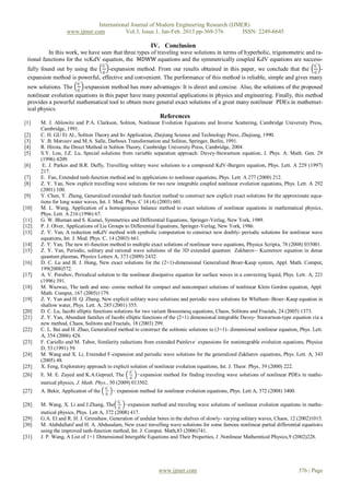 International Journal of Modern Engineering Research (IJMER)
                   www.ijmer.com          Vol.3, Issue.1, Jan-Feb. 2013 pp-369-376       ISSN: 2249-6645

                                                             IV. Conclusion
          In this work, we have seen that three types of traveling wave solutions in terms of hyperbolic, trigonometric and ra-
 tional functions for the vcKdV equation, the MDWW equations and the symmetrically coupled KdV equations are success-
                                      𝐺′                                                                                                 𝐺′
 fully found out by using the     -expansion method. From our results obtained in this paper, we conclude that the        -
                                𝐺                                                                                       𝐺
 expansion method is powerful, effective and convenient. The performance of this method is reliable, simple and gives many
                        𝐺′
 new solutions. The 𝐺 -expansion method has more advantages: It is direct and concise. Also, the solutions of the proposed
 nonlinear evolution equations in this paper have many potential applications in physics and engineering. Finally, this method
 provides a powerful mathematical tool to obtain more general exact solutions of a great many nonlinear PDEs in mathemat-
 ical physics.
                                                                 References
[1]    M. J. Ablowitz and P.A. Clarkson, Soliton, Nonlinear Evolution Equations and Inverse Scattering, Cambridge University Press,
       Cambridge, 1991.
[2]    C. H. GU Et Al., Soliton Theory and Its Application, Zhejiang Science and Technology Press, Zhejiang, 1990.
[3]    V. B. Matveev and M.A. Salle, Darboux Transformation and Soliton, Springer, Berlin, 1991.
[4]    R. Hirota, the Direct Method in Soliton Theory, Cambridge University Press, Cambridge, 2004.
[5]    S.Y. Lou, J.Z. Lu, Special solutions from variable separation approach: Davey-Stewartson equation, J. Phys. A: Math. Gen. 29
       (1996) 4209.
[6]     E. J. Parkes and B.R. Duffy, Travelling solitary wave solutions to a compound KdV-Burgers equation, Phys. Lett. A 229 (1997)
       217.
[7]    E. Fan, Extended tanh-function method and its applications to nonlinear equations, Phys. Lett. A 277 (2000) 212.
[8]    Z. Y. Yan, New explicit travelling wave solutions for two new integrable coupled nonlinear evolution equations, Phys. Lett. A 292
       (2001) 100.
[9]    Y. Chen, Y. Zheng, Generalized extended tanh-function method to construct new explicit exact solutions for the approximate equa-
       tions for long water waves, Int. J. Mod. Phys. C 14 (4) (2003) 601.
[10]   M. L. Wang, Application of a homogeneous balance method to exact solutions of nonlinear equations in mathematical physics,
       Phys. Lett. A 216 (1996) 67.
[11]   G. W. Bluman and S. Kumei, Symmetries and Differential Equations, Springer-Verlag, New York, 1989.
[12]   P. J. Olver, Applications of Lie Groups to Differential Equations, Springer-Verlag, New York, 1986.
[13]   Z. Y. Yan, A reduction mKdV method with symbolic computation to constract new doubly- periodic solutions for nonlinear wave
       equations, Int. J. Mod. Phys. C, 14 (2003) 661.
[14]   Z. Y. Yan, The new tri-function method to multiple exact solutions of nonlinear wave equations, Physica Scripta, 78 (2008) 035001.
[15]   Z. Y. Yan, Periodic, solitary and rational wave solutions of the 3D extended quantum Zakharov– Kuznetsov equation in dense
       quantum plasmas, Physics Letters A, 373 (2009) 2432.
[16]   D. C. Lu and B. J. Hong, New exact solutions for the (2+1)-dimensional Generalized Broer-Kaup system, Appl. Math. Comput,
       199(2008)572.
[17]   A. V. Porubov, Periodical solution to the nonlinear dissipative equation for surface waves in a convecting liquid, Phys. Lett . A, 221
       (1996) 391.
[18]   M. Wazwaz, The tanh and sine- cosine method for compact and noncompact solutions of nonlinear Klein Gordon equation, Appl.
       Math. Comput, 167 (2005)1179.
[19]   Z. Y. Yan and H. Q. Zhang, New explicit solitary wave solutions and periodic wave solutions for Whitham–Broer–Kaup equation in
       shallow water, Phys. Lett. A, 285 (2001) 355.
[20]   D. C. Lu, Jacobi elliptic functions solutions for two variant Boussinesq equations, Chaos, Solitons and Fractals, 24 (2005) 1373.
[21]   Z. Y. Yan, Abundant families of Jacobi elliptic functions of the (2+1) dimensional integrable Davey- Stawartson-type equation via a
       new method, Chaos, Solitons and Fractals, 18 (2003) 299.
[22]   C. L. Bai and H. Zhao, Generalized method to construct the solitonic solutions to (3+1)- dimensional nonlinear equation, Phys. Lett.
       A, 354 (2006) 428.
[23]   F. Cariello and M. Tabor, Similarity reductions from extended Painlev𝑒 ′ expansions for nonintegrable evolution equations, Physica
       D, 53 (1991) 59.
[24]   M. Wang and X. Li, Extended F-expansion and periodic wave solutions for the generalized Zakharov equations, Phys. Lett. A, 343
       (2005) 48.
[25]   X. Feng, Exploratory approach to explicit solution of nonlinear evolution equations, Int. J. Theor. Phys, 39 (2000) 222.
                                                    𝐺′
[26]   E. M. E. Zayed and K.A.Gepreel, The 𝐺 −expansion method for finding traveling wave solutions of nonlinear PDEs in mathe-
       matical physics, J. Math. Phys., 50 (2009) 013502.
                                       G′
[27]   A. Bekir, Application of the         − expansion method for nonlinear evolution equations, Phys. Lett A, 372 (2008) 3400.
                                       G

                                              G′
[28]   M. Wang, X. Li and J.Zhang, The        −expansion method and traveling wave solutions of nonlinear evolution equations in mathe-
                                            G
       matical physics, Phys. Lett A, 372 (2008) 417.
[29]   G.A. El and R. H. J. Grimshaw, Generation of undular bores in the shelves of slowly- varying solitary waves, Chaos, 12 (2002)1015.
[30]   M. Alabdullatif and H. A. Abdusalam, New exact travelling wave solutions for some famous nonlinear partial differential equations
       using the improved tanh-function method, Int. J. Comput. Math,83 (2006)741.
[31]   J. P. Wang, A List of 1+1 Dimensional Intergable Equations and Their Properties, J .Nonlinear Mathemtical Physics,9 (2002)228.




                                                                 www.ijmer.com                                                     376 | Page
 