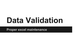 Data Validation
Proper excel maintenance
 