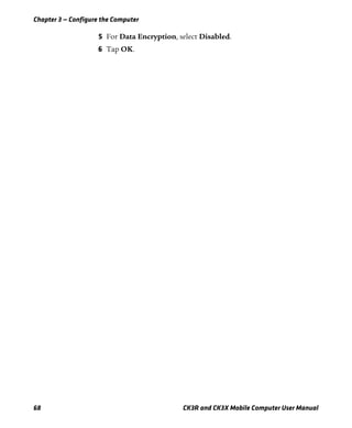 Chapter 3 — Configure the Computer
68 CK3R and CK3X Mobile Computer User Manual
5 For Data Encryption, select Disabled.
6 Tap OK.
 
