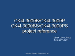 CK4L3000B/CK4L3000P CK4L3000BS/CK4L3000PS project reference Shenzhen CREATEK Electronics Co. Ltd. Editor: Owen Zhong Time: 2011.05.01 