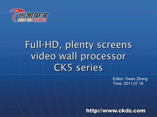 Full-HD, plenty screens video wall processor CK5 series Editor: Owen Zhong Time: 2011.07.18 