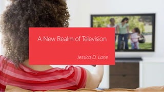 A New Realm of Television 
Jessica D. Lane 
 