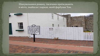 Шанувальники роману, тисячами приїжджають
в місто, знайшли і паркан, який фарбував Том.
 