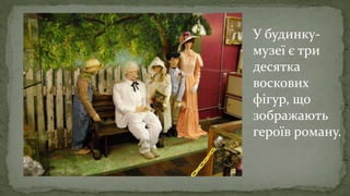 У будинку-
музеї є три
десятка
воскових
фігур, що
зображають
героїв роману.
 