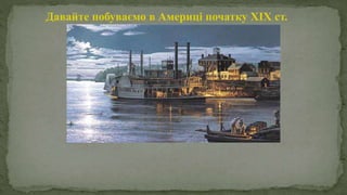 Давайте побуваємо в Америці початку XIX ст.
 