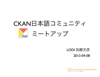 CKAN日本語コミュニティ
   ミートアップ

         LODI 加藤文彦
            2013-04-08




                         1
 