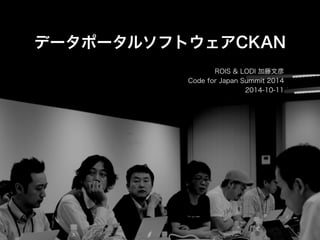 データポータルソフトウェアCKAN 
ROIS & LODI 加藤文彦 
Code for Japan Summit 2014 
2014-10-11 
 