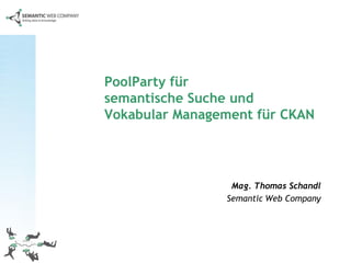 PoolParty für
semantische Suche und
Vokabular Management für CKAN




                 Mag. Thomas Schandl
                Semantic Web Company
 