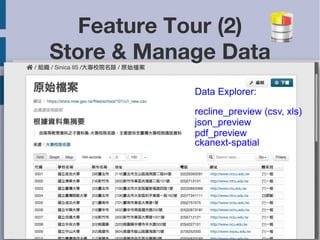 Feature Tour (2) 
Store & Manage Data 
Data Explorer: 
recline_preview (csv, xls) 
json_preview 
pdf_preview 
ckanext-spatial 
2014/5/22 14 
 