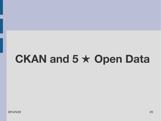 CKAN and 5 ★ Open Data 
2014/5/22 23 
 