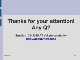 Thanks for your attention! 
Any Q? 
Email: u10313335 AT citi.sinica.edu.tw 
http://about.me/sollee 
2014/5/22 41 
 