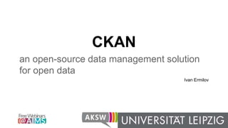 CKAN
an open-source data management solution
for open data
Ivan Ermilov
 