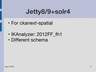 Aug 5, 2013 4
Jetty8/9+solr4
●
For ckanext-spatial
●
IKAnalyzer: 2012FF_fh1
●
Different schema
 