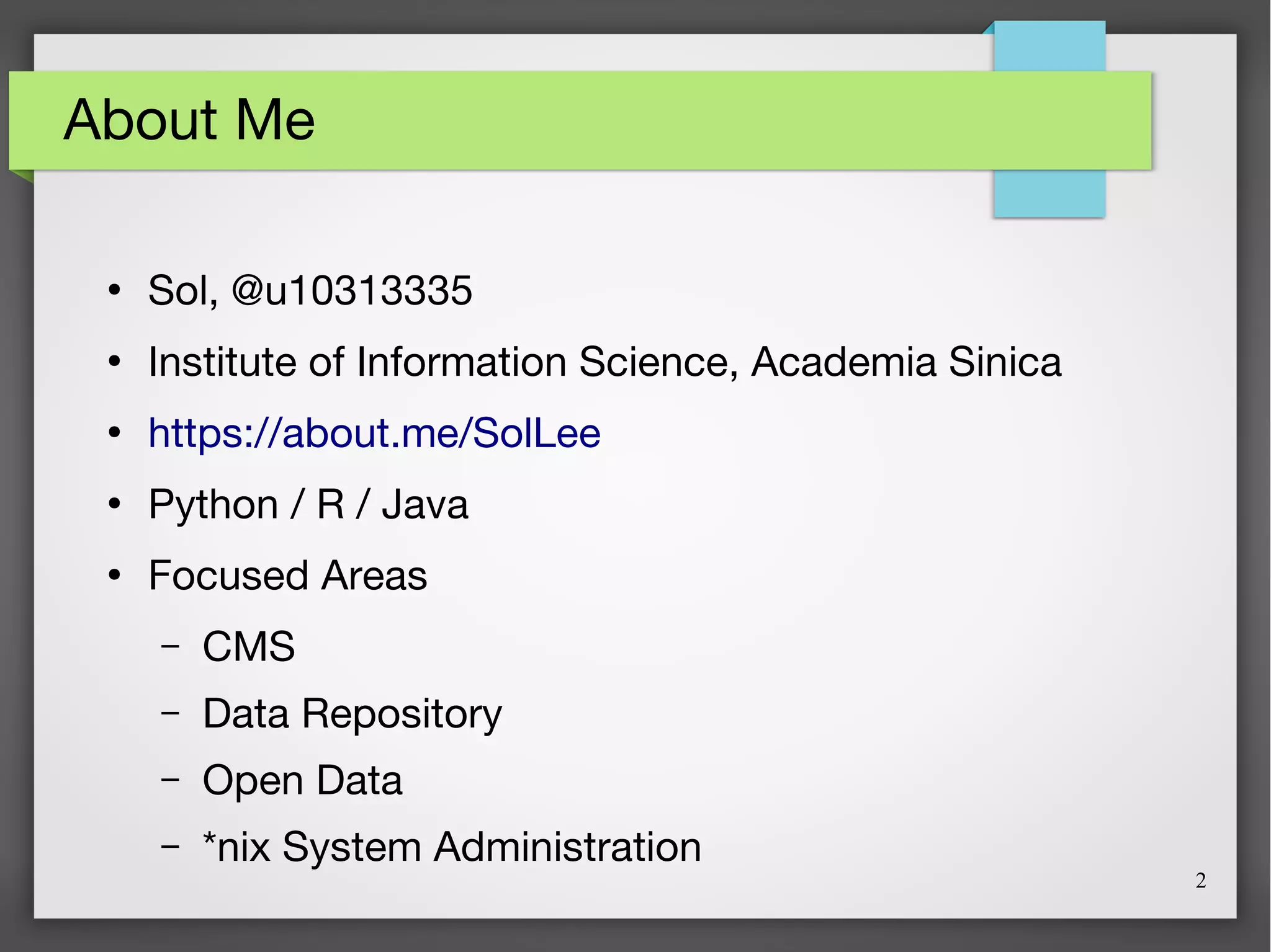 2
About Me
●
Sol, @u10313335
●
Institute of Information Science, Academia Sinica
●
https://about.me/SolLee
●
Python / R / Java
●
Focused Areas
– CMS
– Data Repository
– Open Data
– *nix System Administration
 