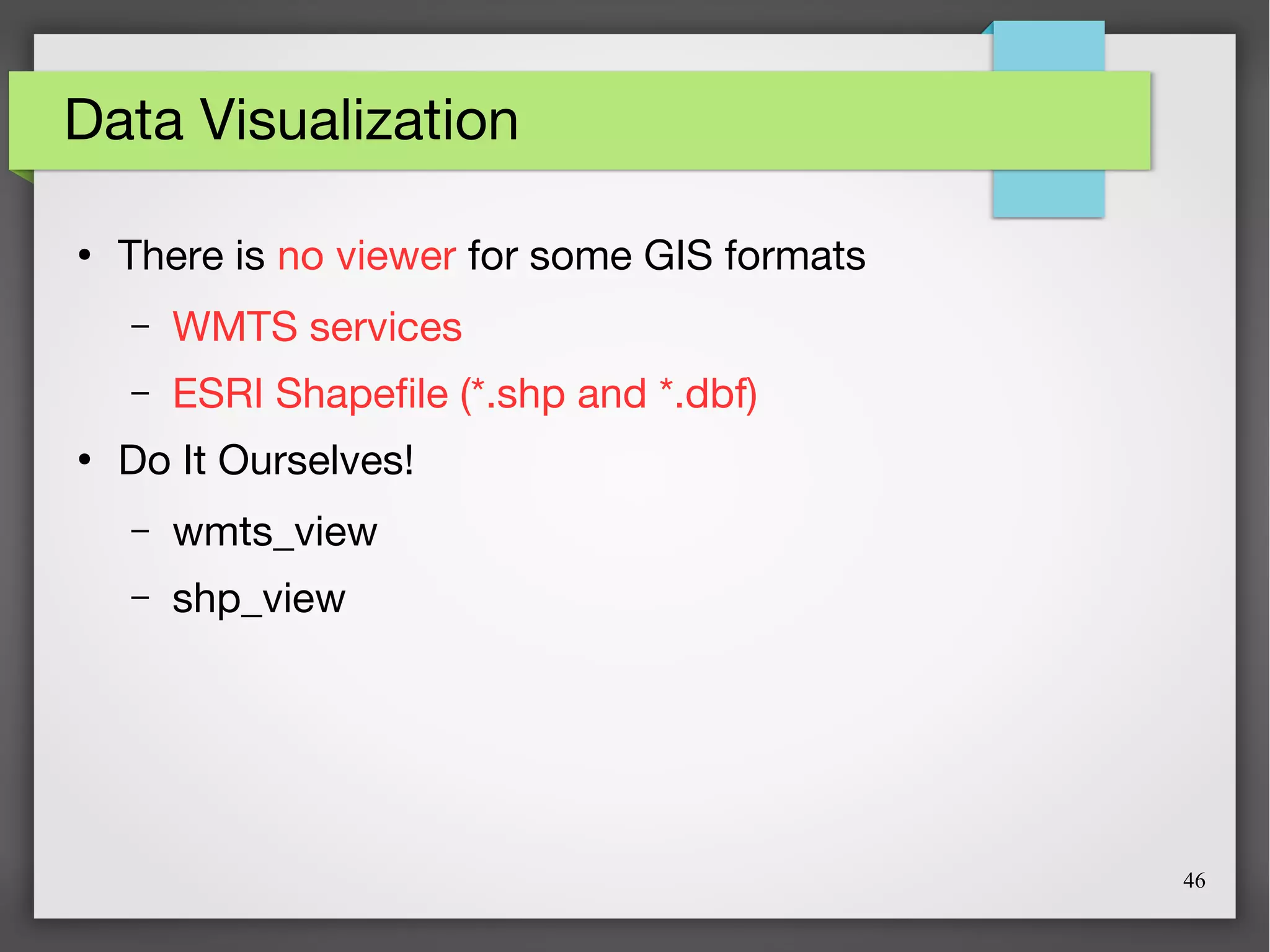 46
Data Visualization
●
There is no viewer for some GIS formats
– WMTS services
– ESRI Shapefile (*.shp and *.dbf)
●
Do It Ourselves!
– wmts_view
– shp_view
 