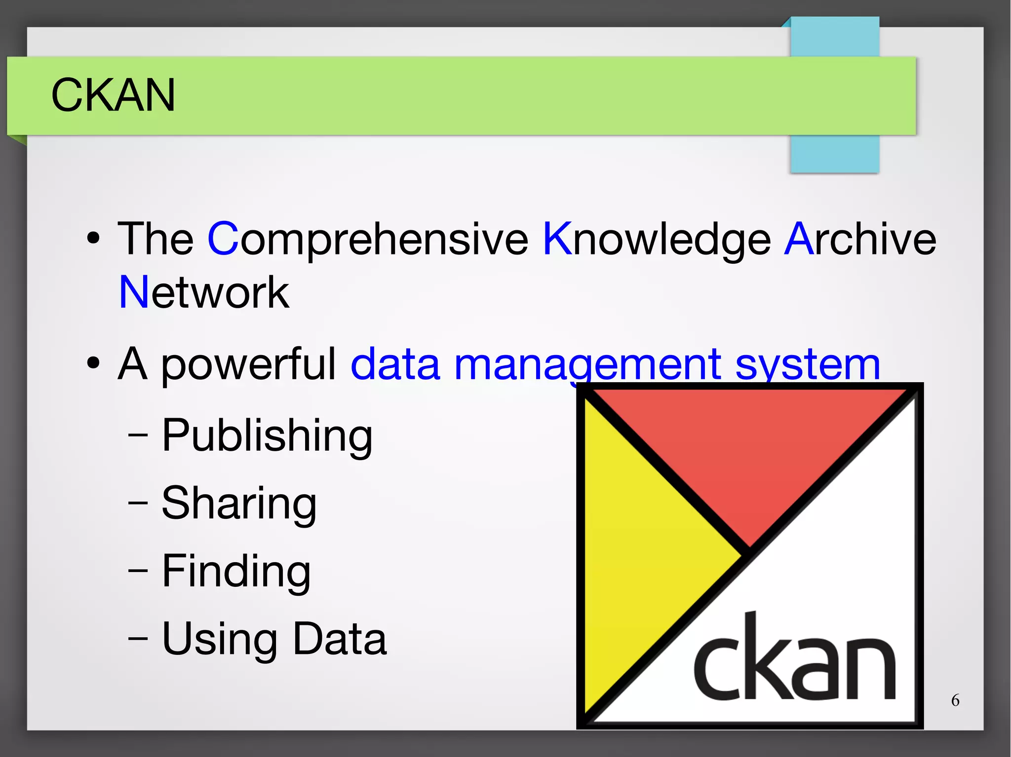 6
CKAN
●
The Comprehensive Knowledge Archive
Network
●
A powerful data management system
– Publishing
– Sharing
– Finding
– Using Data
 