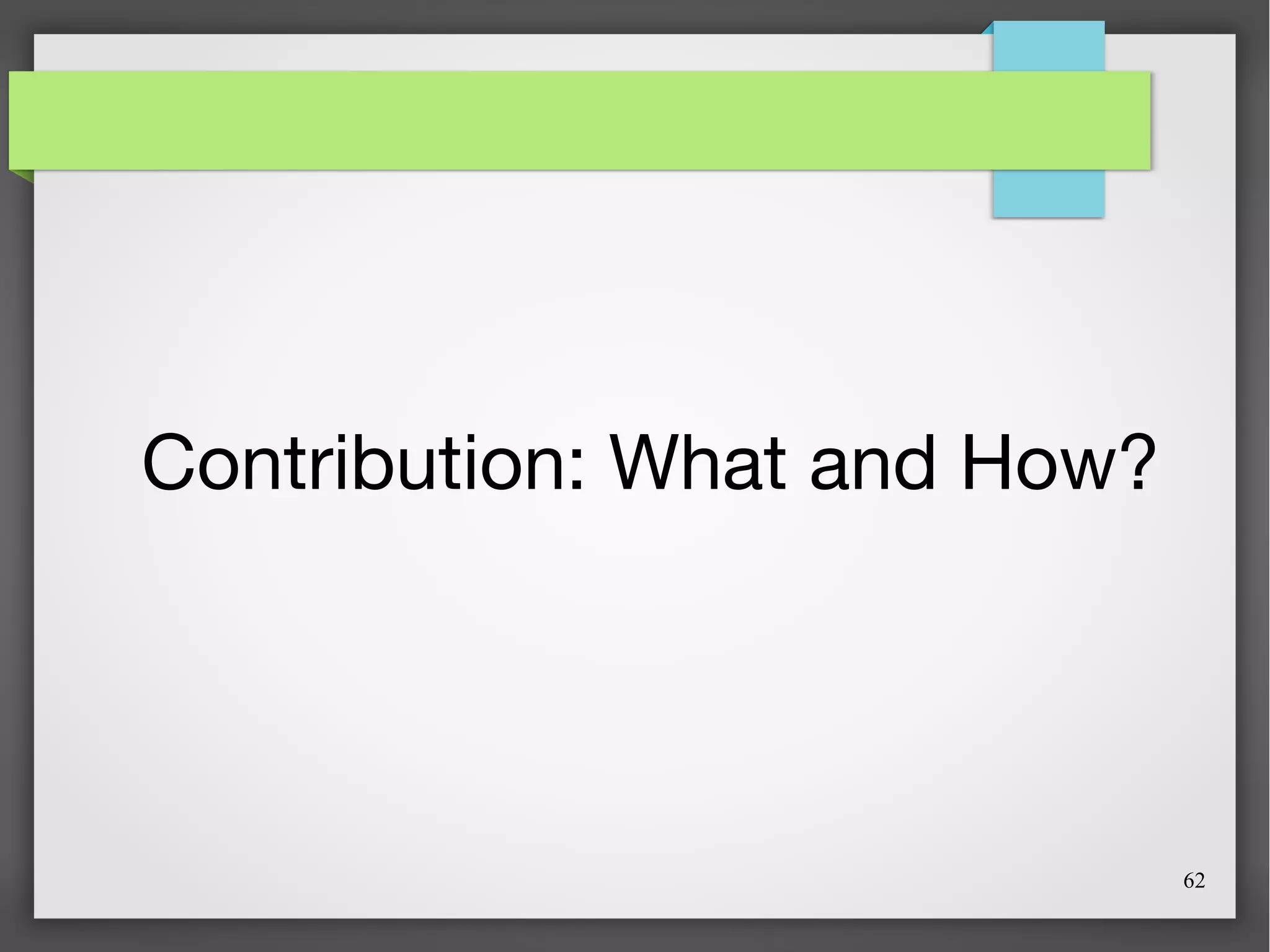 62
Contribution: What and How?
 