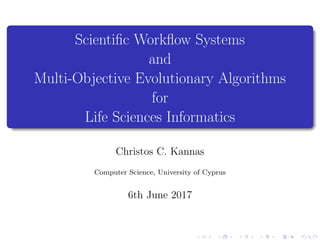 Scientiﬁc Workﬂow Systems
and
Multi-Objective Evolutionary Algorithms
for
Life Sciences Informatics
Christos C. Kannas
Computer Science, University of Cyprus
6th June 2017
 