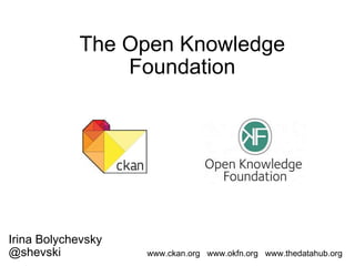 The Open Knowledge Foundation Irina Bolychevsky @shevski www.ckan.org   www.okfn.org   www.thedatahub.org 
