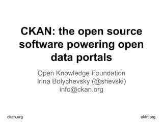 CKAN: the open source
software powering open
data portals
Open Knowledge Foundation
Irina Bolychevsky (@shevski)
info@ckan.org

ckan.org

okfn.org

 