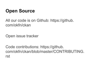 Open Source
All our code is on Github: https://github.
com/okfn/ckan
Open issue tracker
Code contributions: https://github.
com/okfn/ckan/blob/master/CONTRIBUTING.
rst

 