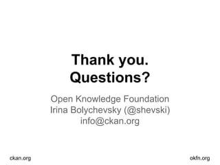 Thank you.
Questions?
Open Knowledge Foundation
Irina Bolychevsky (@shevski)
info@ckan.org

ckan.org

okfn.org

 