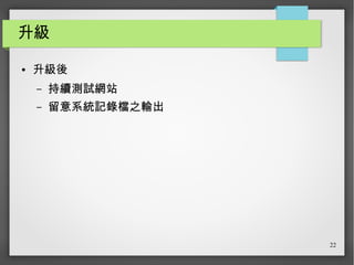 22
升級
● 升級後
– 持續測試網站
– 留意系統記錄檔之輸出
 
