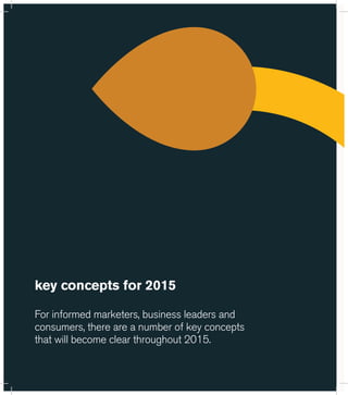 key concepts for 2015 
For informed marketers, business leaders and 
consumers, there are a number of key concepts 
that will become clear throughout 2015. 
 